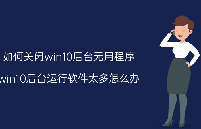 如何关闭win10后台无用程序 win10后台运行软件太多怎么办？